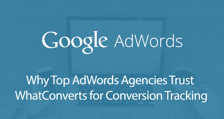 Why Top AdWords Agencies Trust WhatConverts for Conversion Tracking