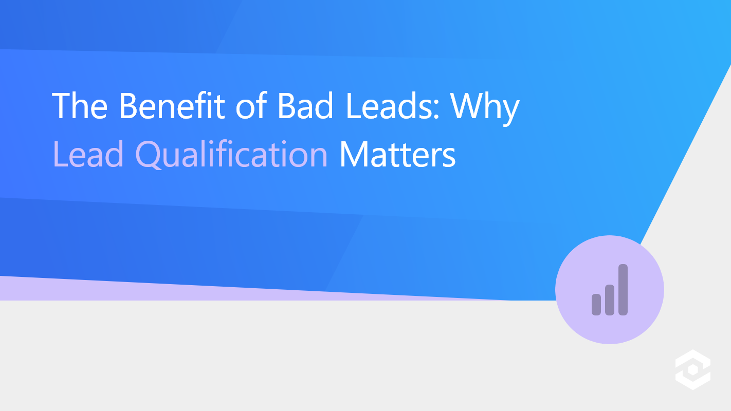The Benefits of Bad Leads: Why Lead Qualification Matters